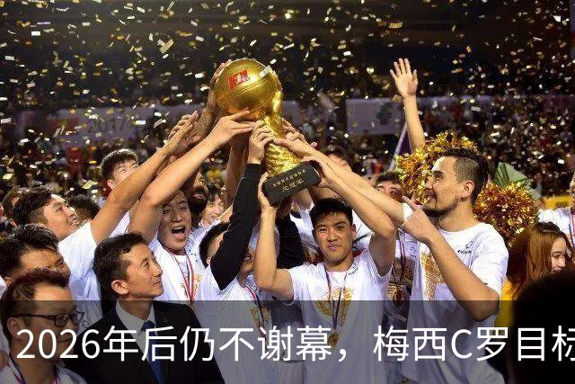2026年后仍不谢幕，梅西C罗目标直指2030本土世界杯